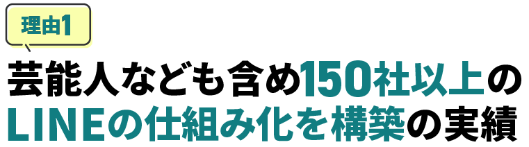 芸能人なども含め150社以上のLINEの仕組化を構築の実績
