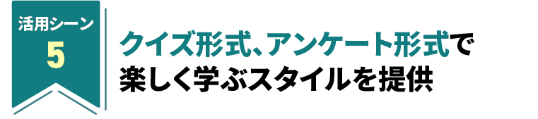 クイズ形式、アンケート形式で楽しく学ぶスタイルを提供