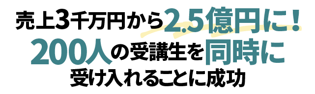 売上3千万円から2.5億円に！200人の受講生を同時に受け入れることに成功